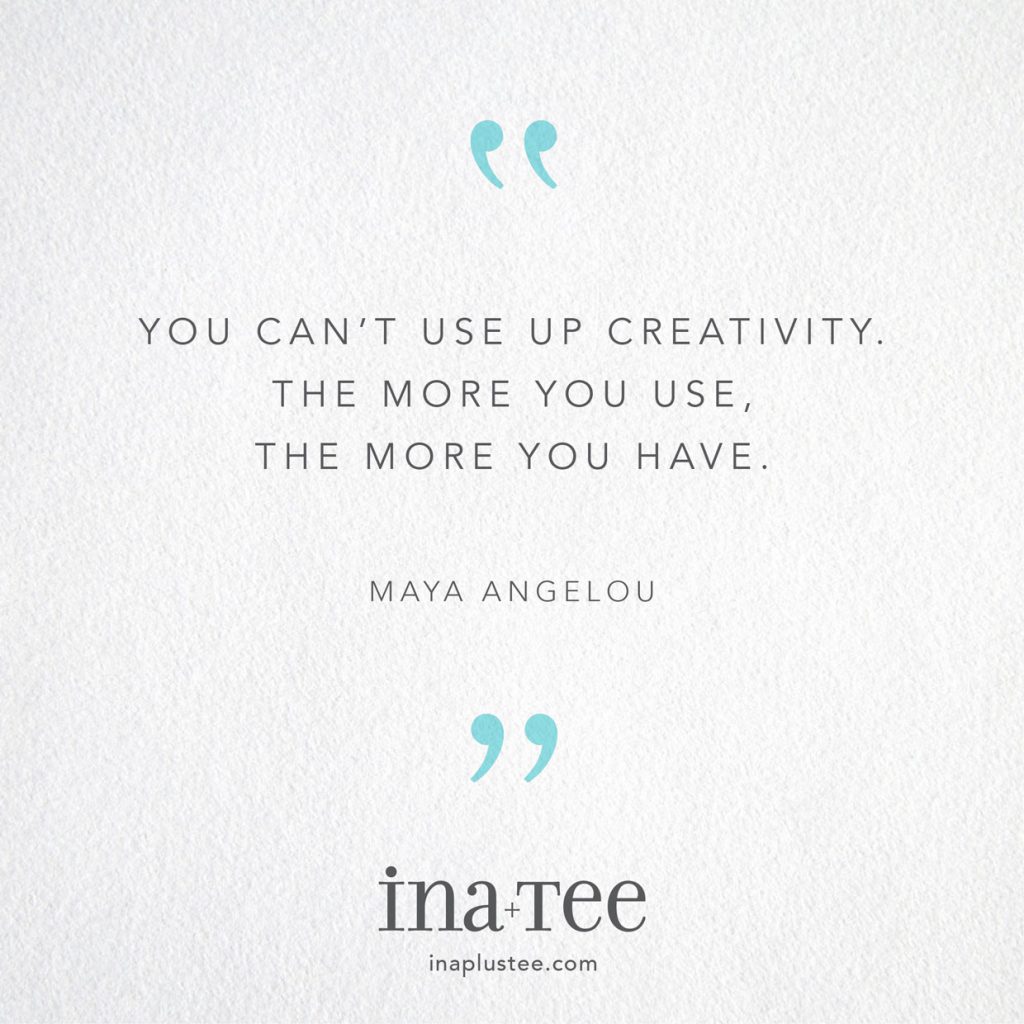 “You can't use up creativity. The more you use, the more you have.” -Maya Angelou