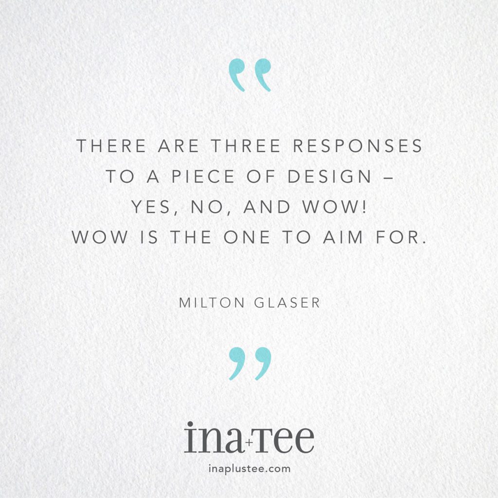 Design Quotables No. 10 / “There are three responses to a piece of design - Yes, No, and Wow! Wow is the one to aim for.” -Milton Glaser