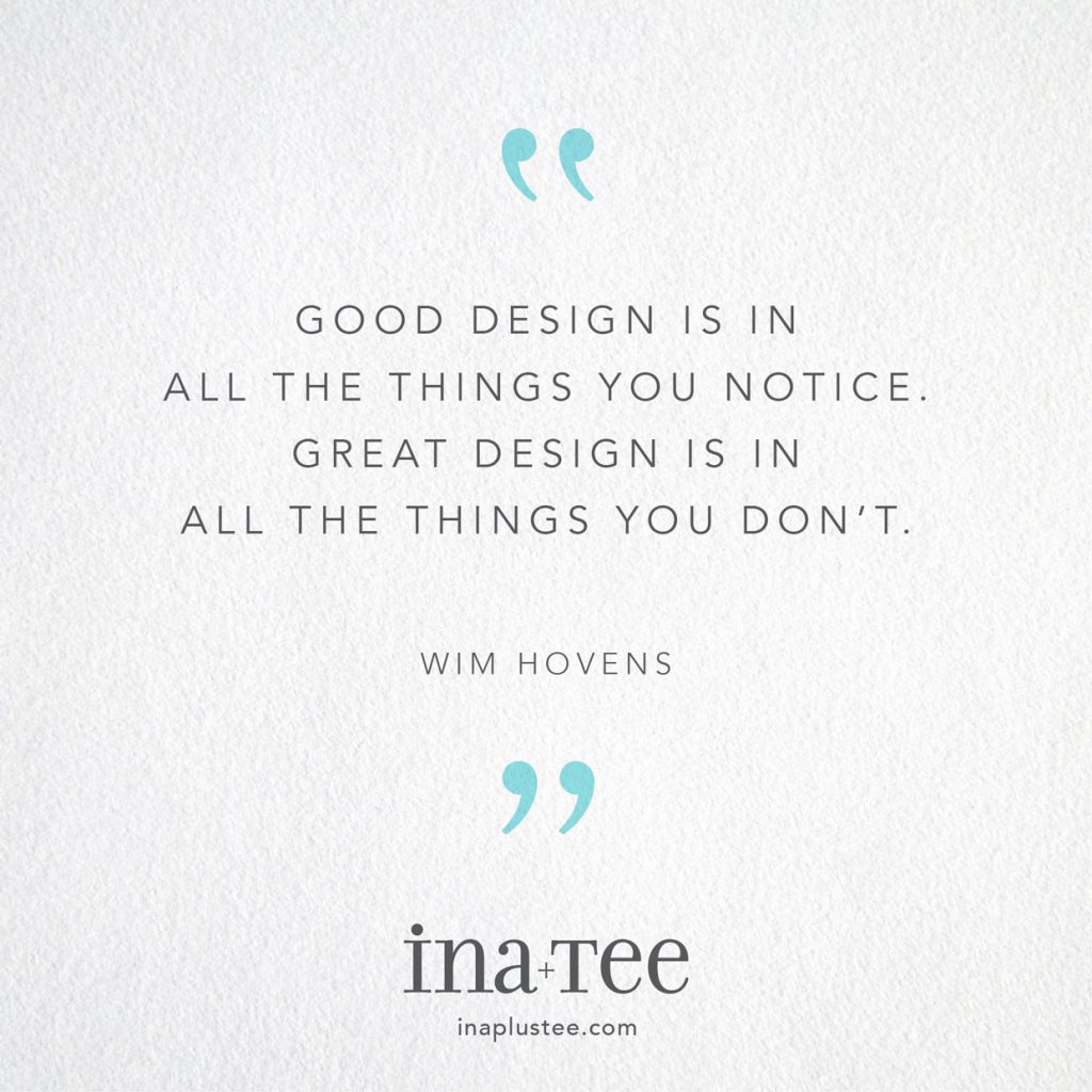Design Quotables No. 23 / “Good design is in all the things you notice. Great design is in all the things you don’t.” -Wim Hovens