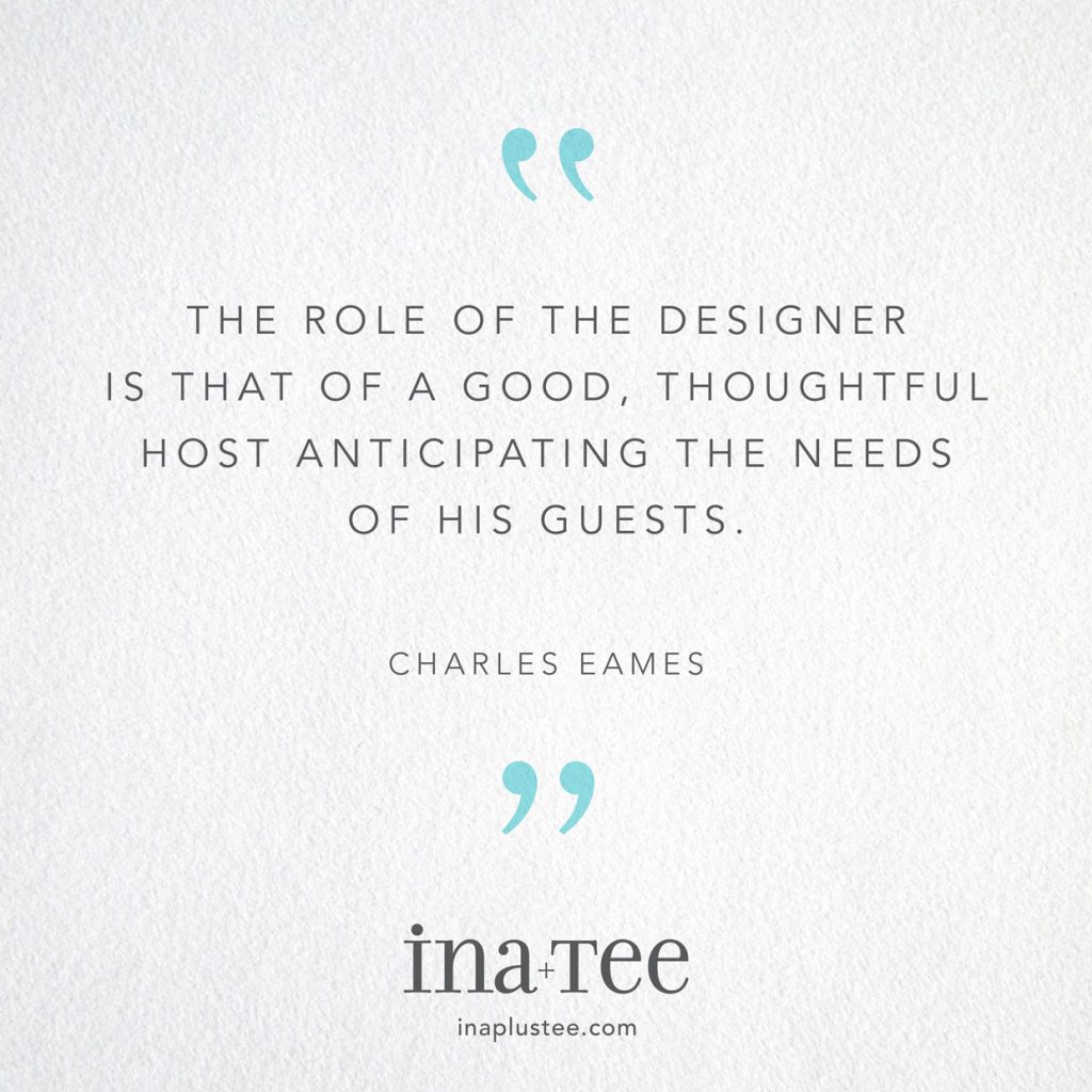Design Quotables No. 26 / “The role of the designer is that of a good, thoughtful host anticipating the needs of his guests.” –Charles Eames