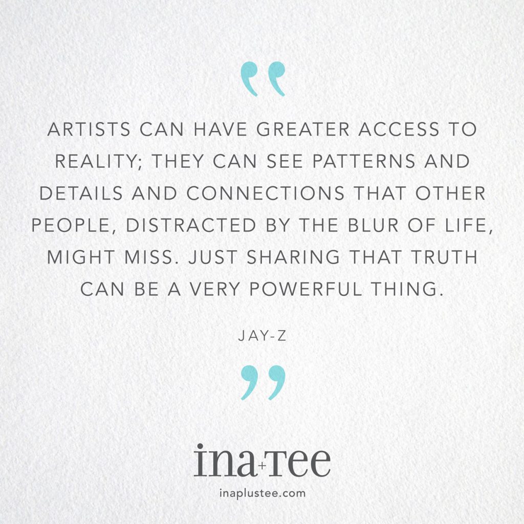 Design Quotables No. 29 / “Artists can have greater access to reality; they can see patterns and details and connections that other people, distracted by the blur of life, might miss. Just sharing that truth can be a very powerful thing.” –Jay-Z